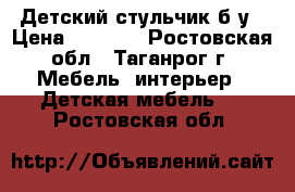 Детский стульчик б/у › Цена ­ 1 500 - Ростовская обл., Таганрог г. Мебель, интерьер » Детская мебель   . Ростовская обл.